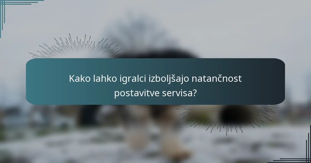 Kako lahko igralci izboljšajo natančnost postavitve servisa?