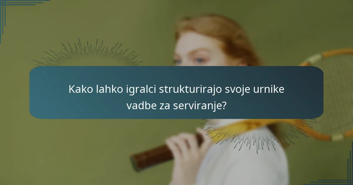 Kako lahko igralci strukturirajo svoje urnike vadbe za serviranje?