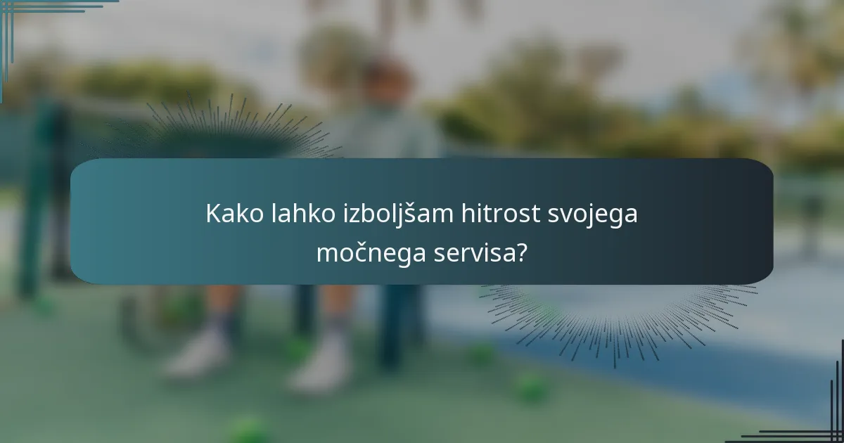 Kako lahko izboljšam hitrost svojega močnega servisa?