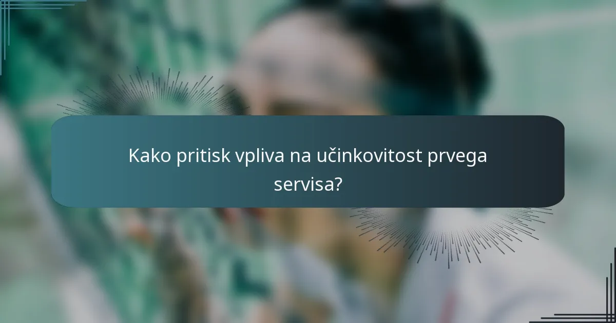 Kako pritisk vpliva na učinkovitost prvega servisa?