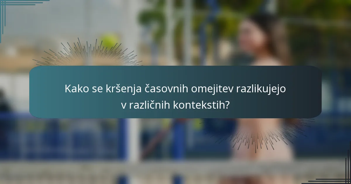 Kako se kršenja časovnih omejitev razlikujejo v različnih kontekstih?
