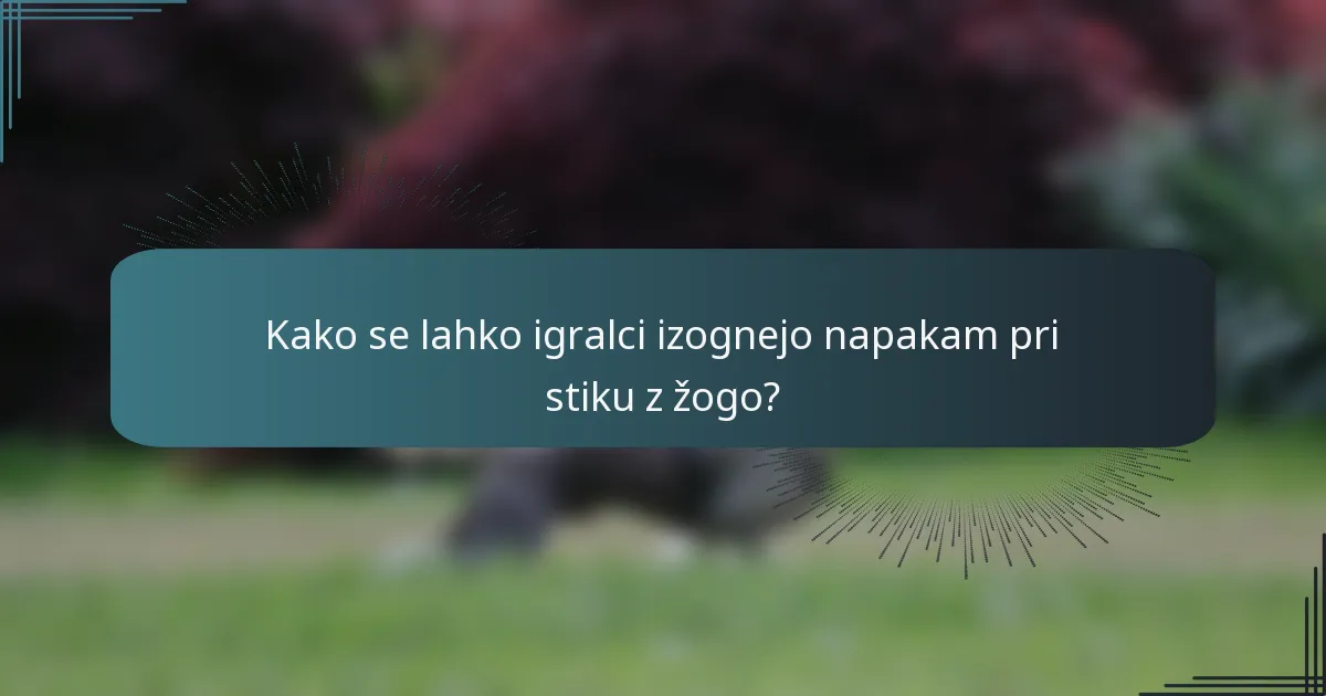 Kako se lahko igralci izognejo napakam pri stiku z žogo?