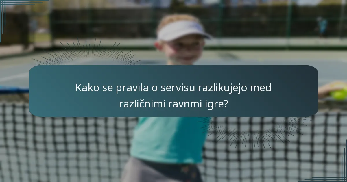Kako se pravila o servisu razlikujejo med različnimi ravnmi igre?