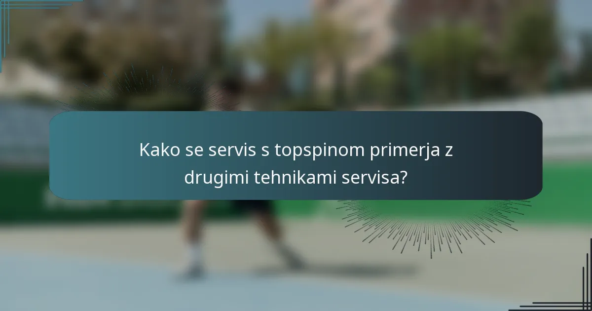 Kako se servis s topspinom primerja z drugimi tehnikami servisa?