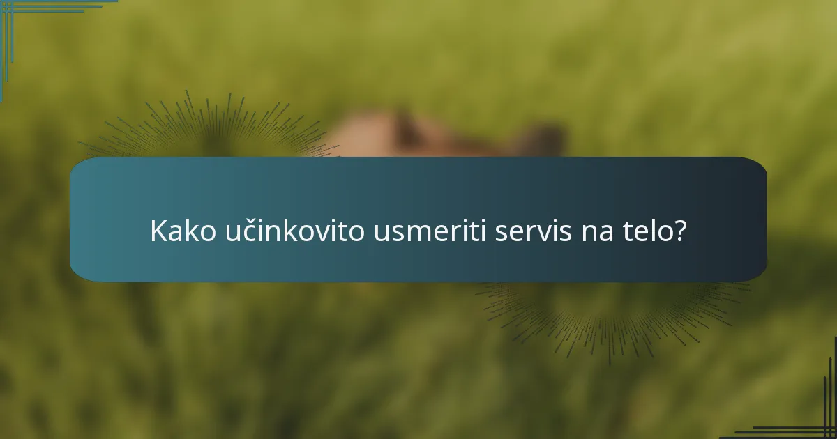 Kako učinkovito usmeriti servis na telo?