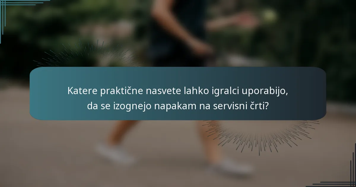 Katere praktične nasvete lahko igralci uporabijo, da se izognejo napakam na servisni črti?
