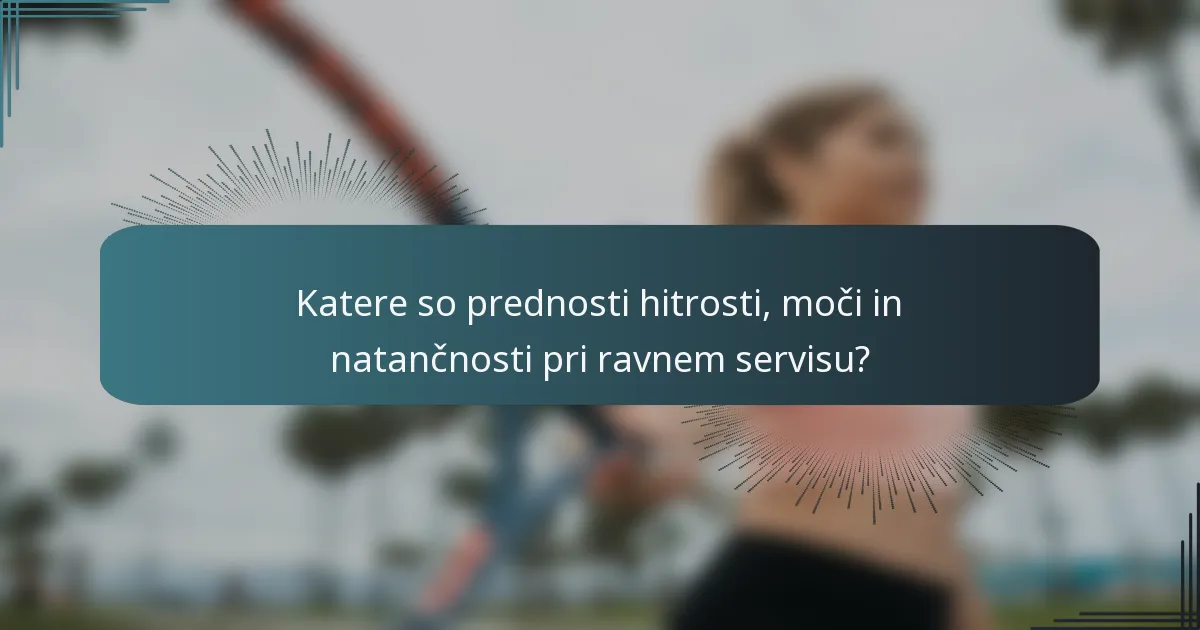 Katere so prednosti hitrosti, moči in natančnosti pri ravnem servisu?