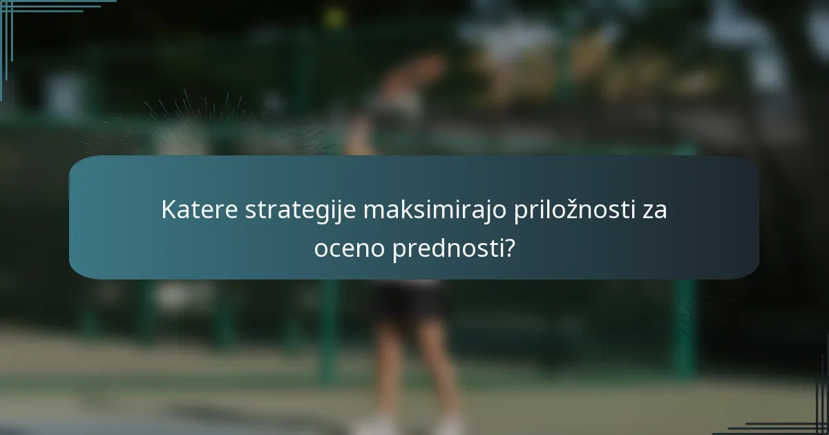 Katere strategije maksimirajo priložnosti za oceno prednosti?