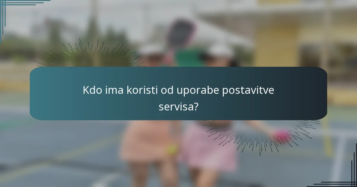 Kdo ima koristi od uporabe postavitve servisa?