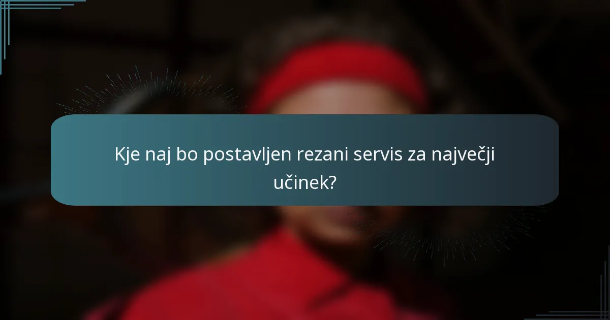 Kje naj bo postavljen rezani servis za največji učinek?