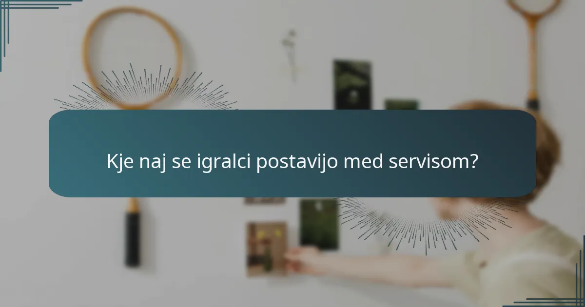 Kje naj se igralci postavijo med servisom?